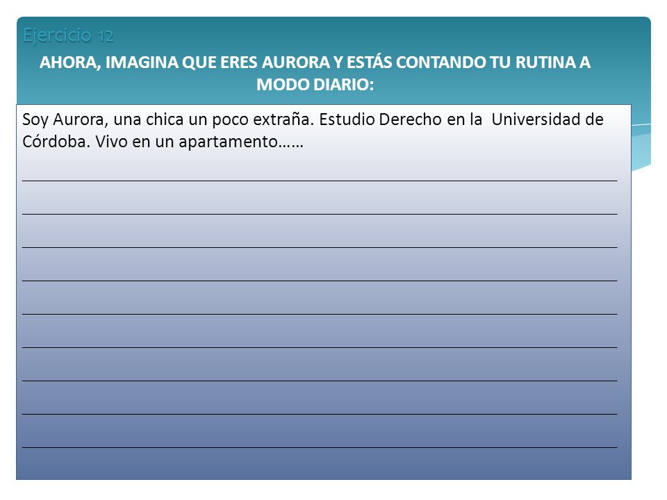 Ejercicio 12 AHORA, IMAGINA QUE ERES AURORA Y ESTÁS CONTANDO TU RUTINA A MODO DIARIO: