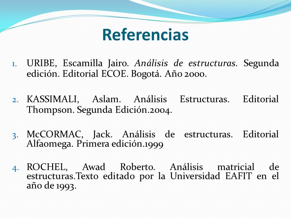 Referencias URIBE, Escamilla Jairo. Análisis de estructuras. Segunda edición. Editorial ECOE. Bogotá. Año