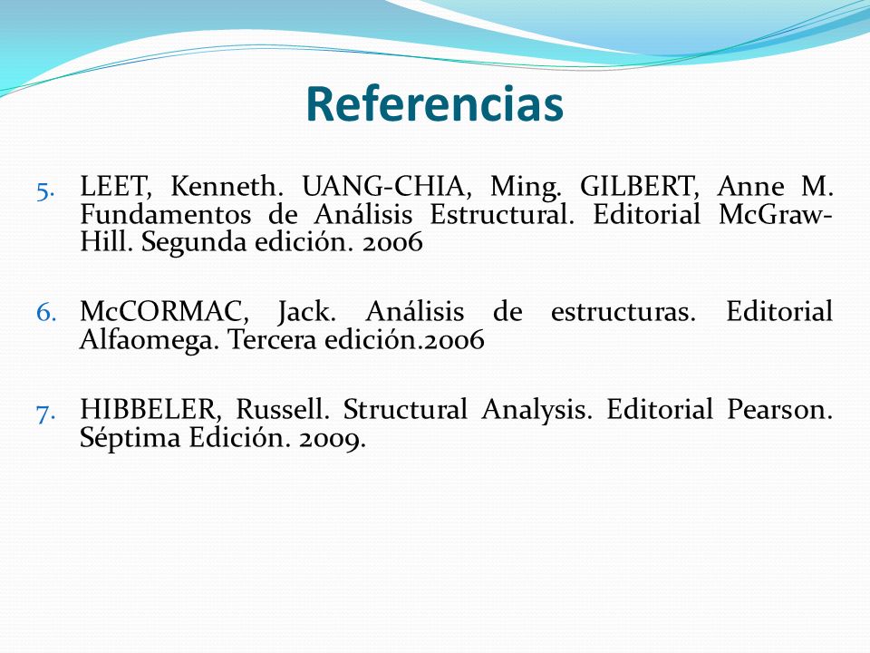 Referencias LEET, Kenneth. UANG-CHIA, Ming. GILBERT, Anne M. Fundamentos de Análisis Estructural. Editorial McGraw-Hill. Segunda edición