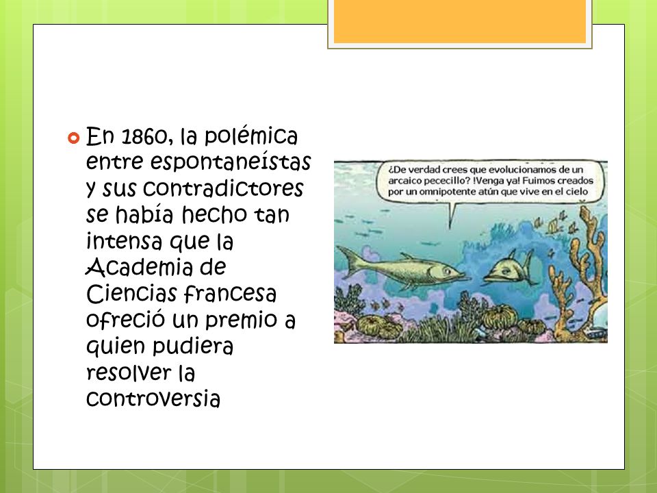 En 1860, la polémica entre espontaneístas y sus contradictores se había hecho tan intensa que la Academia de Ciencias francesa ofreció un premio a quien pudiera resolver la controversia