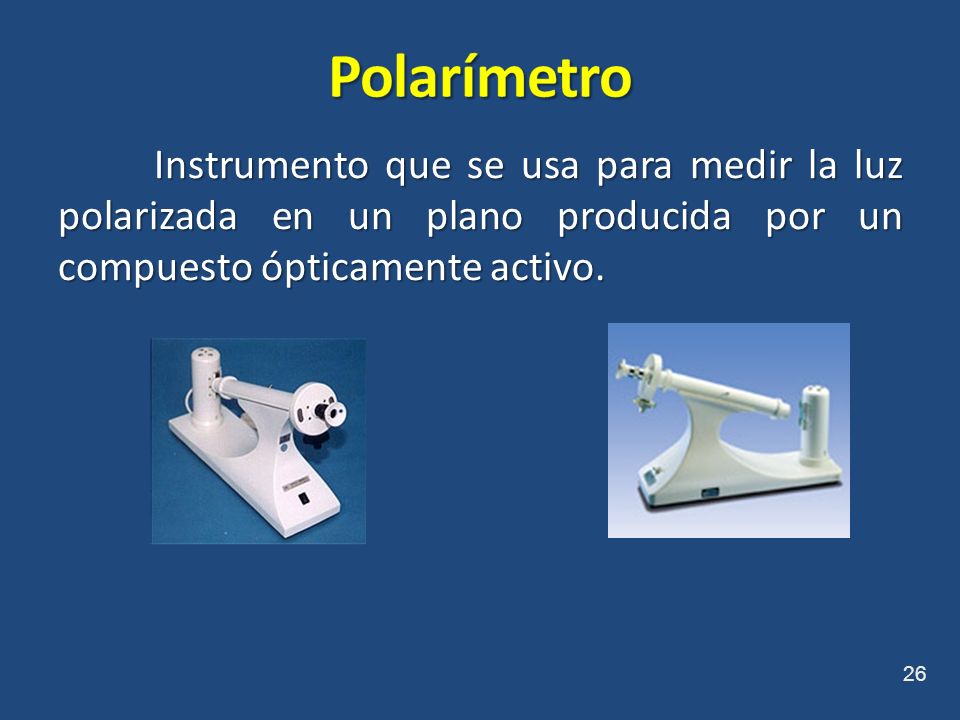 Polarímetro Instrumento que se usa para medir la luz polarizada en un plano producida por un compuesto ópticamente activo.