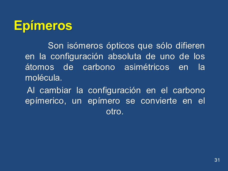 Epímeros Son isómeros ópticos que sólo difieren en la configuración absoluta de uno de los átomos de carbono asimétricos en la molécula.