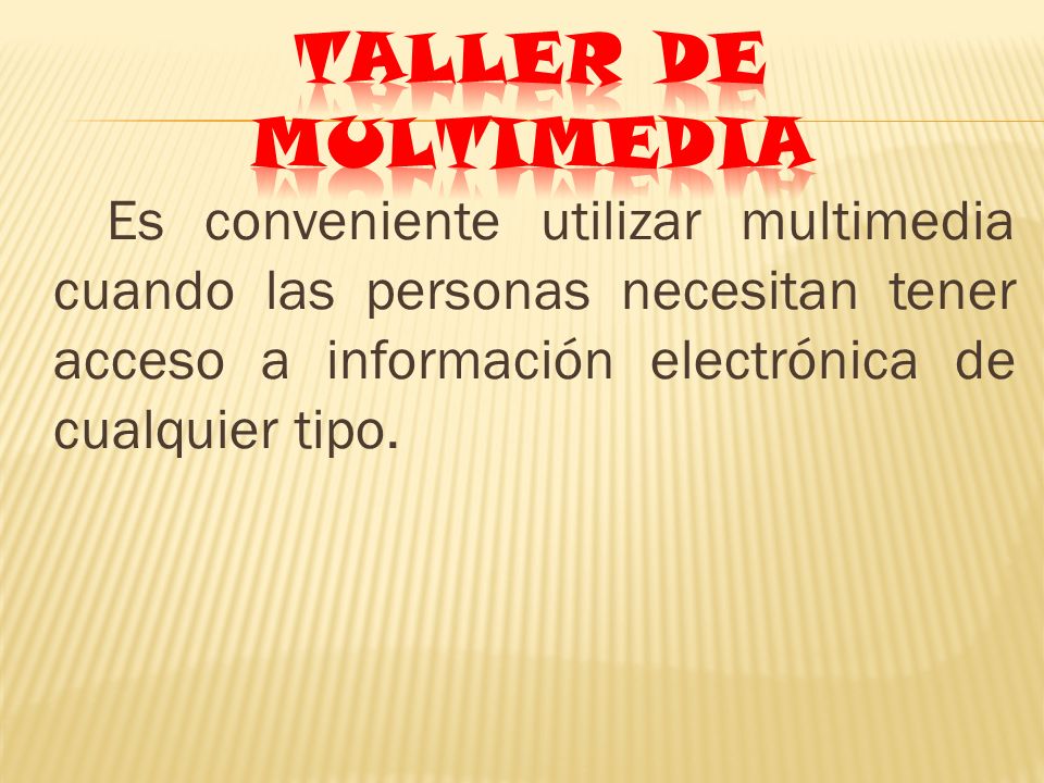 TALLER DE MULTIMEDIA Es conveniente utilizar multimedia cuando las personas necesitan tener acceso a información electrónica de cualquier tipo.