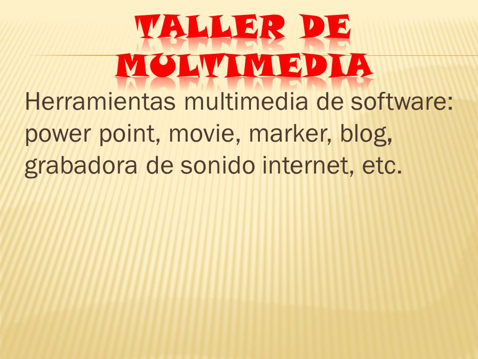 TALLER DE MULTIMEDIA Herramientas multimedia de software: power point, movie, marker, blog, grabadora de sonido internet, etc.