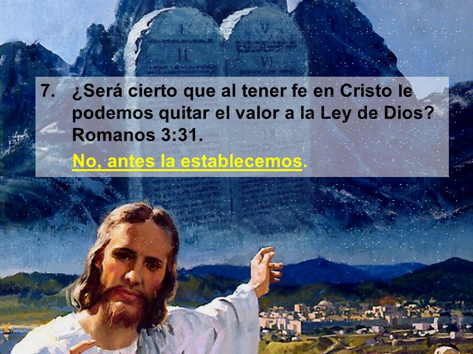 7. ¿Será cierto que al tener fe en Cristo le podemos quitar el valor a la Ley de Dios Romanos 3:31.