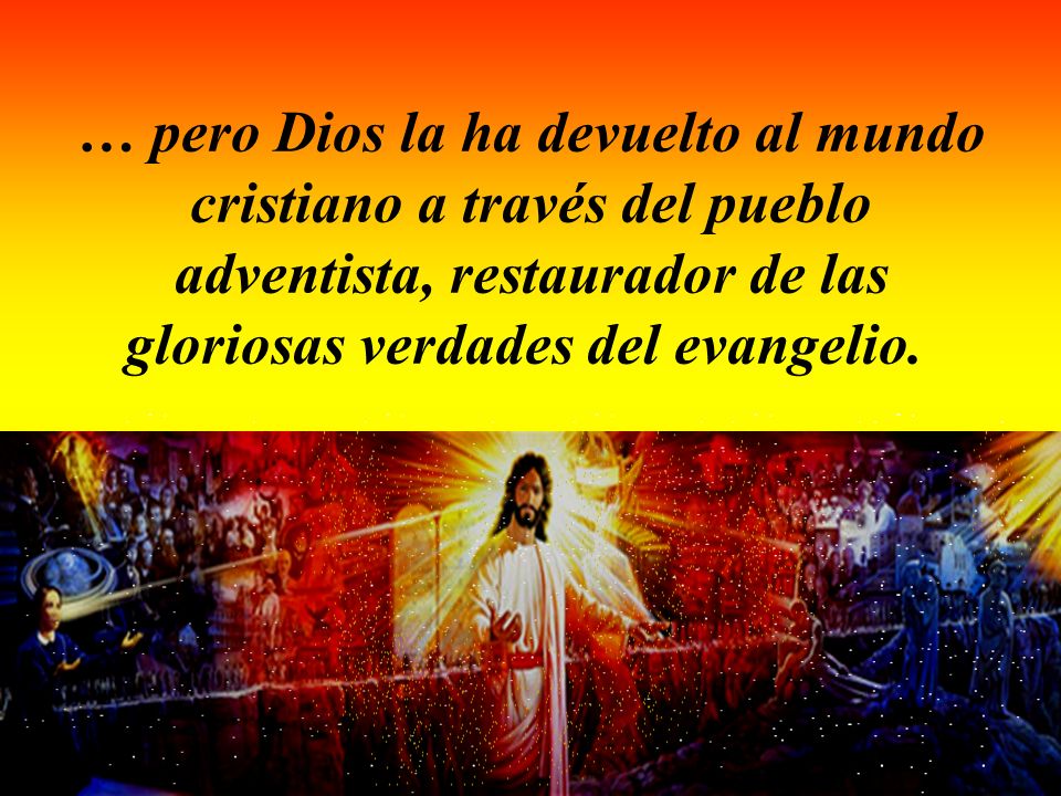 … pero Dios la ha devuelto al mundo cristiano a través del pueblo adventista, restaurador de las gloriosas verdades del evangelio.
