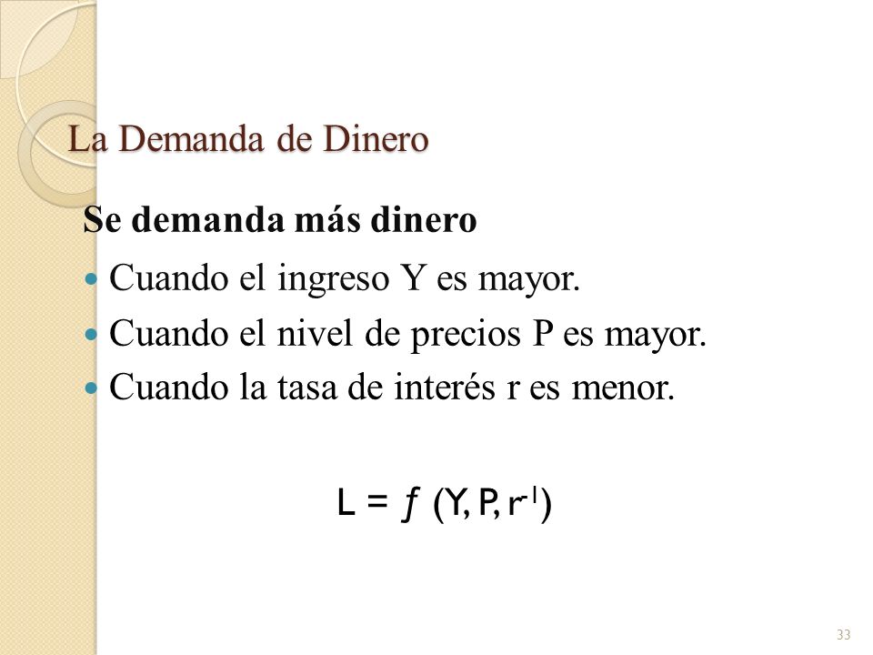 La Demanda de Dinero Se demanda más dinero. Cuando el ingreso Y es mayor. Cuando el nivel de precios P es mayor.