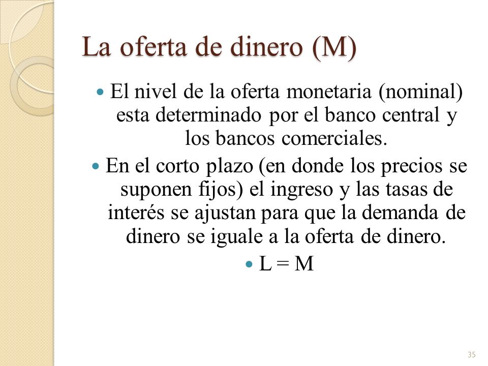 La oferta de dinero (M) El nivel de la oferta monetaria (nominal) esta determinado por el banco central y los bancos comerciales.