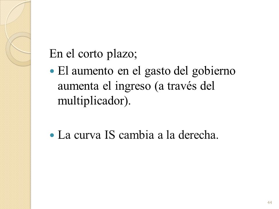 En el corto plazo; El aumento en el gasto del gobierno aumenta el ingreso (a través del multiplicador).