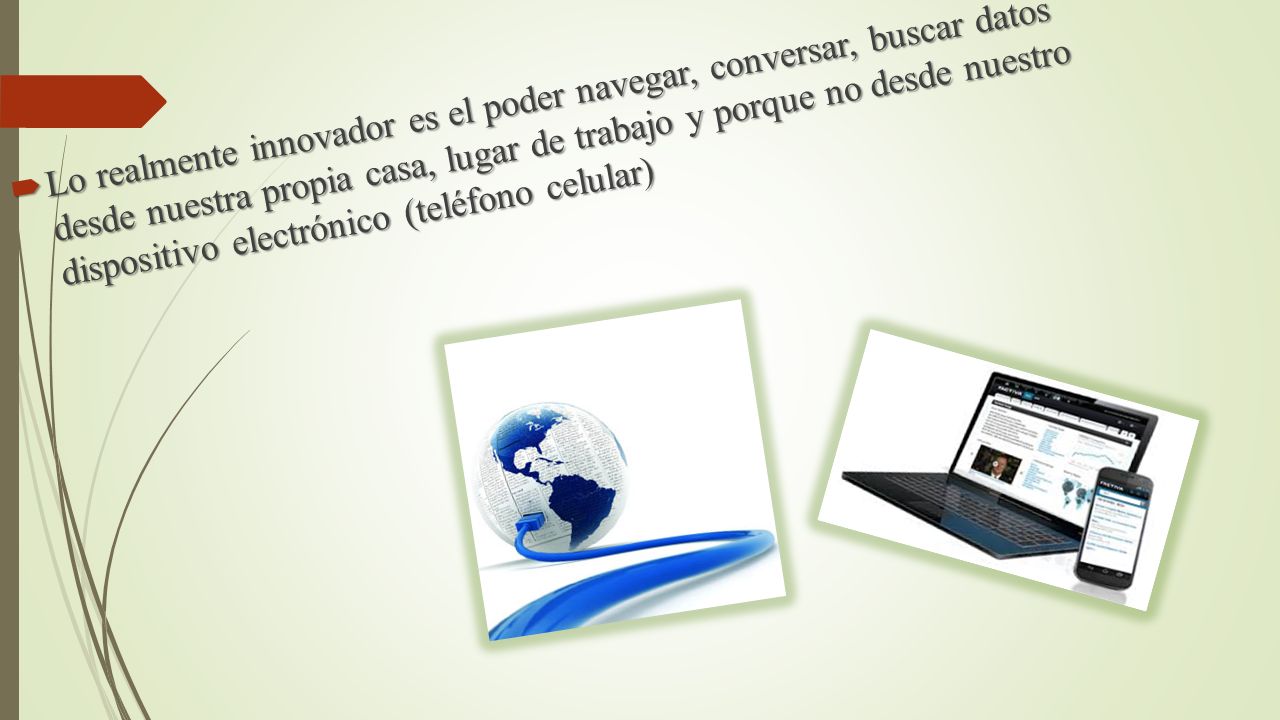 Lo realmente innovador es el poder navegar, conversar, buscar datos desde nuestra propia casa, lugar de trabajo y porque no desde nuestro dispositivo electrónico (teléfono celular)