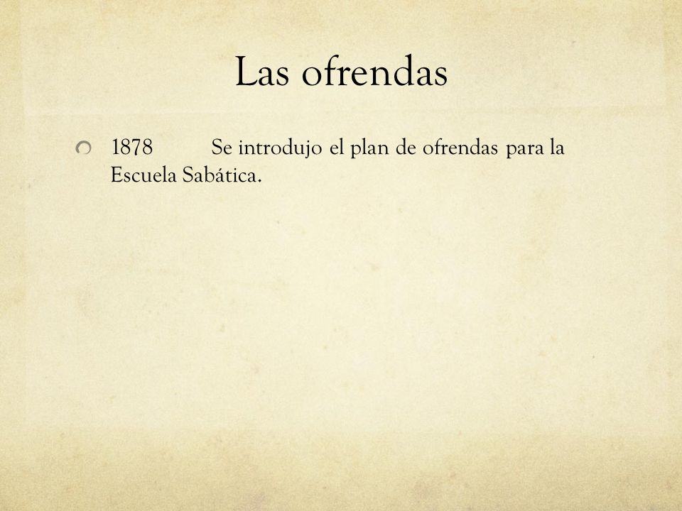 Las ofrendas 1878 Se introdujo el plan de ofrendas para la Escuela Sabática.