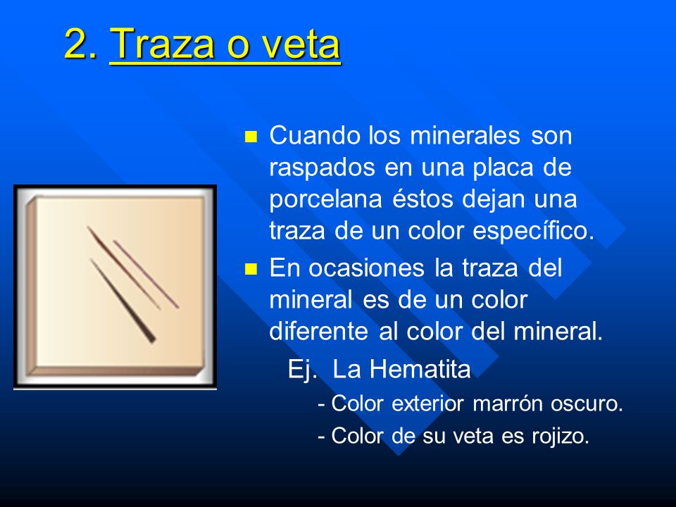 2. Traza o veta Cuando los minerales son raspados en una placa de porcelana éstos dejan una traza de un color específico.