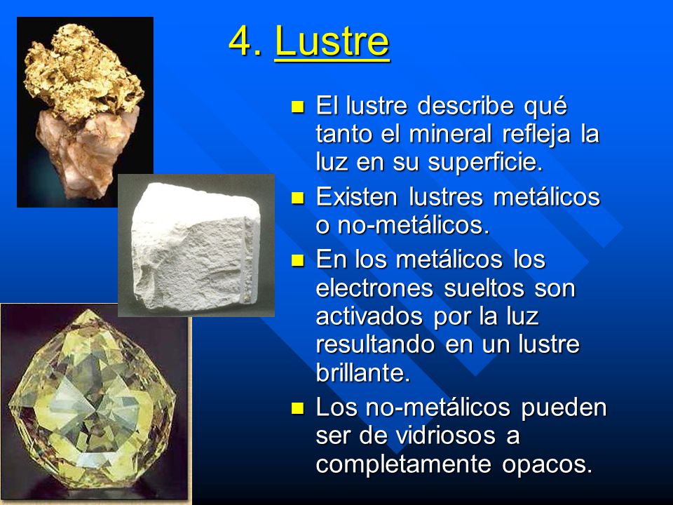 4. Lustre El lustre describe qué tanto el mineral refleja la luz en su superficie. Existen lustres metálicos o no-metálicos.