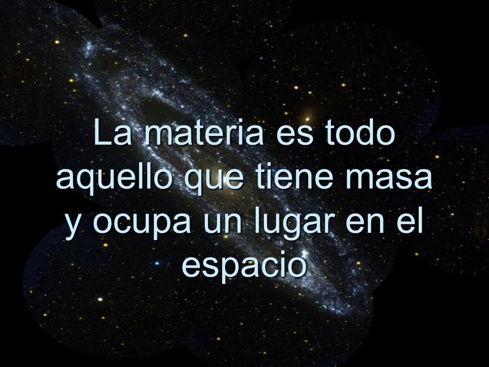 La materia es todo aquello que tiene masa y ocupa un lugar en el espacio