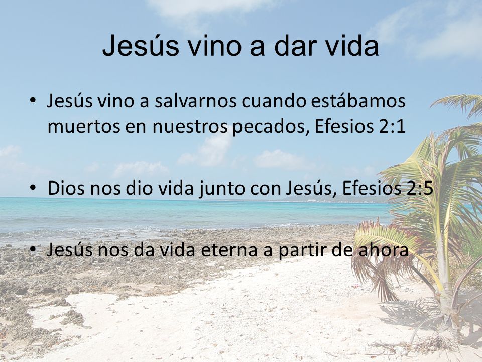 Jesús vino a dar vida Jesús vino a salvarnos cuando estábamos muertos en nuestros pecados, Efesios 2:1.