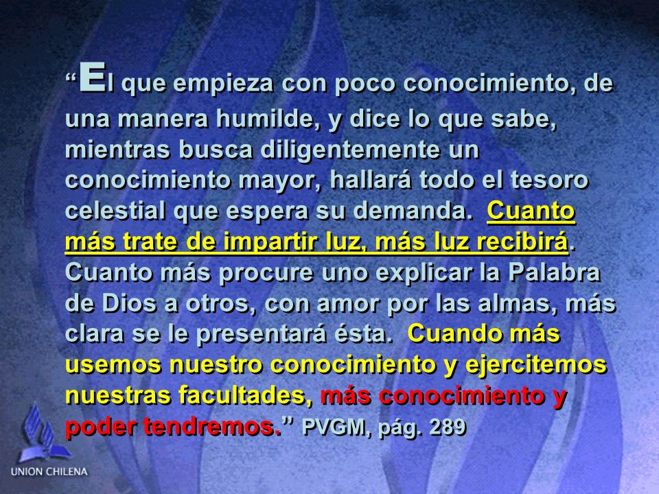 El que empieza con poco conocimiento, de una manera humilde, y dice lo que sabe, mientras busca diligentemente un conocimiento mayor, hallará todo el tesoro celestial que espera su demanda.