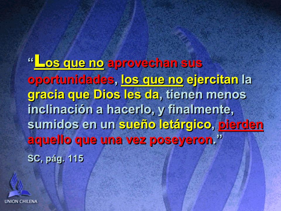 Los que no aprovechan sus oportunidades, los que no ejercitan la gracia que Dios les da, tienen menos inclinación a hacerlo, y finalmente, sumidos en un sueño letárgico, pierden aquello que una vez poseyeron.