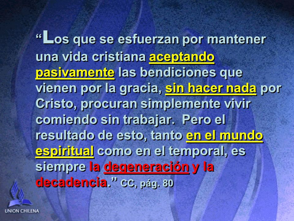 Los que se esfuerzan por mantener una vida cristiana aceptando pasivamente las bendiciones que vienen por la gracia, sin hacer nada por Cristo, procuran simplemente vivir comiendo sin trabajar.