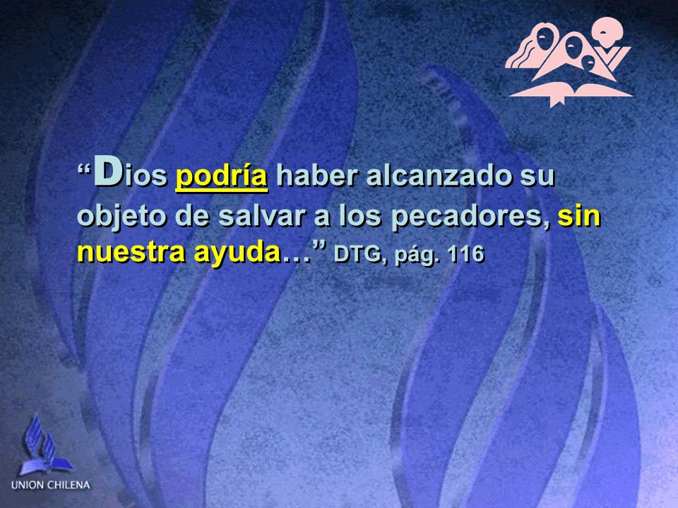 Dios podría haber alcanzado su objeto de salvar a los pecadores, sin nuestra ayuda… DTG, pág. 116