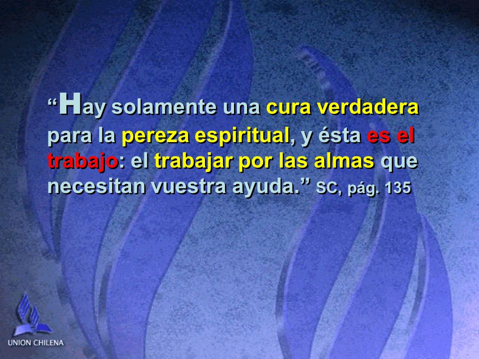 Hay solamente una cura verdadera para la pereza espiritual, y ésta es el trabajo: el trabajar por las almas que necesitan vuestra ayuda. SC, pág.