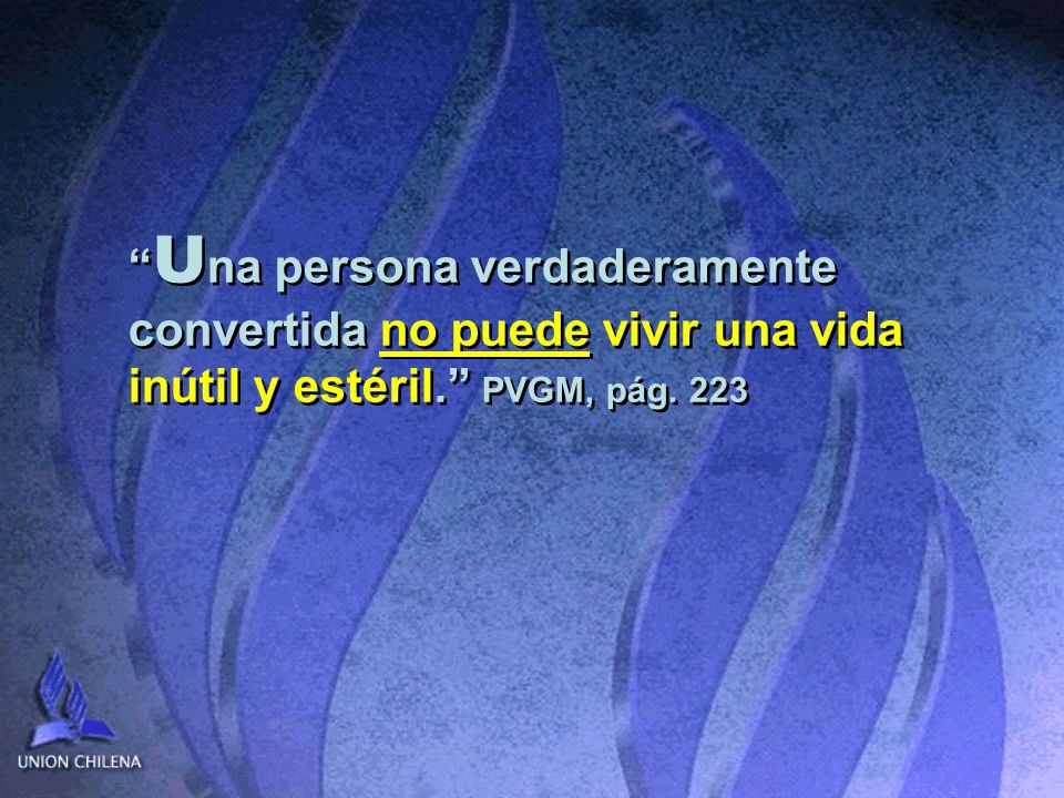 Una persona verdaderamente convertida no puede vivir una vida inútil y estéril. PVGM, pág. 223