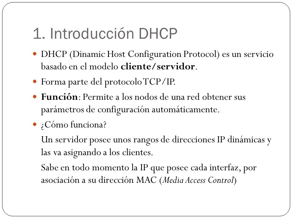 1. Introducción DHCP DHCP (Dinamic Host Configuration Protocol) es un servicio basado en el modelo cliente/servidor.
