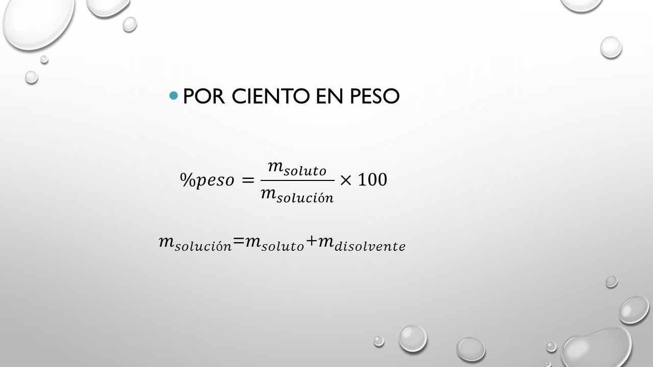Por ciento en peso %𝑝𝑒𝑠𝑜= 𝑚 𝑠𝑜𝑙𝑢𝑡𝑜 𝑚 𝑠𝑜𝑙𝑢𝑐𝑖ó𝑛 ×100