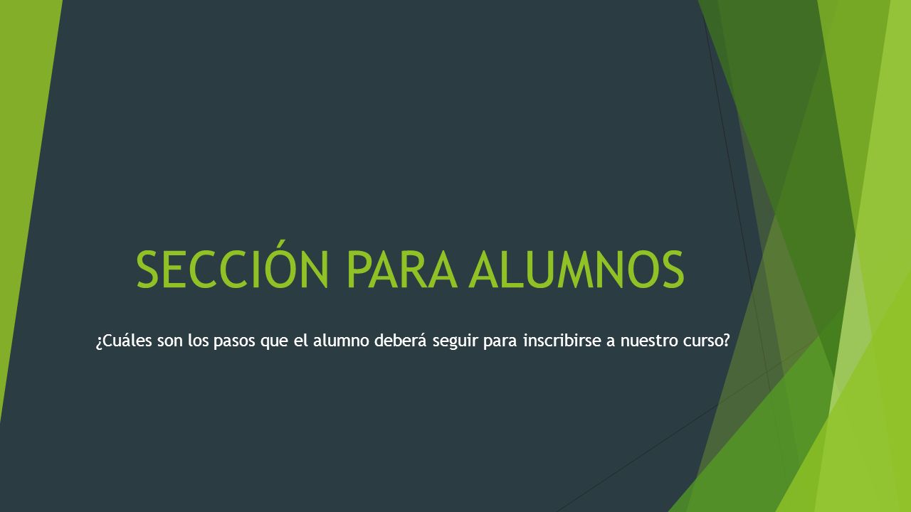 SECCIÓN PARA ALUMNOS ¿Cuáles son los pasos que el alumno deberá seguir para inscribirse a nuestro curso