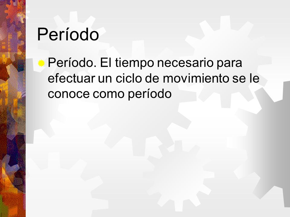 Período Período. El tiempo necesario para efectuar un ciclo de movimiento se le conoce como período