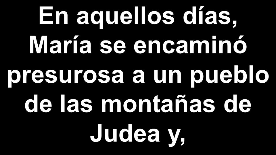 En aquellos días, María se encaminó presurosa a un pueblo de las montañas de Judea y,
