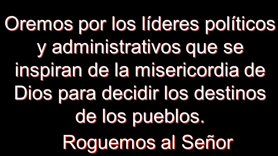 Oremos por los líderes políticos y administrativos que se inspiran de la misericordia de Dios para decidir los destinos de los pueblos.