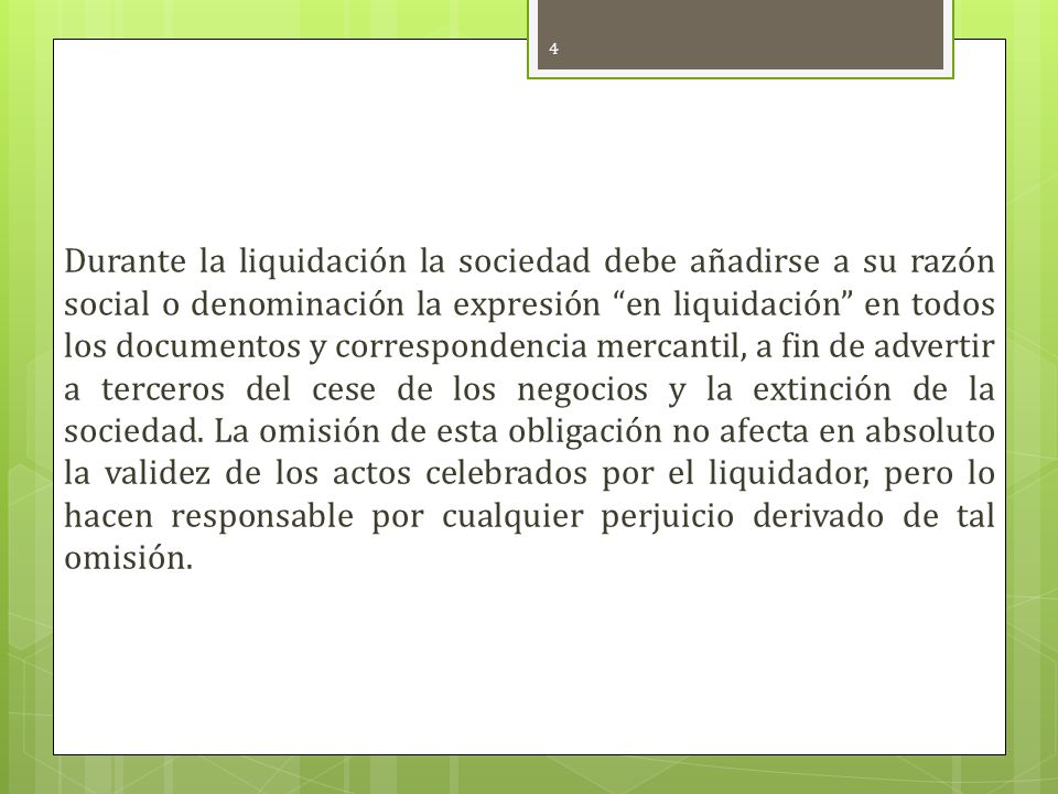 Durante la liquidación la sociedad debe añadirse a su razón social o denominación la expresión en liquidación en todos los documentos y correspondencia mercantil, a fin de advertir a terceros del cese de los negocios y la extinción de la sociedad.
