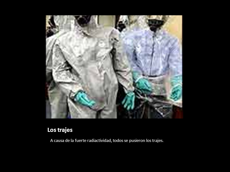 Los trajes A causa de la fuerte radiactividad, todos se pusieron los trajes.