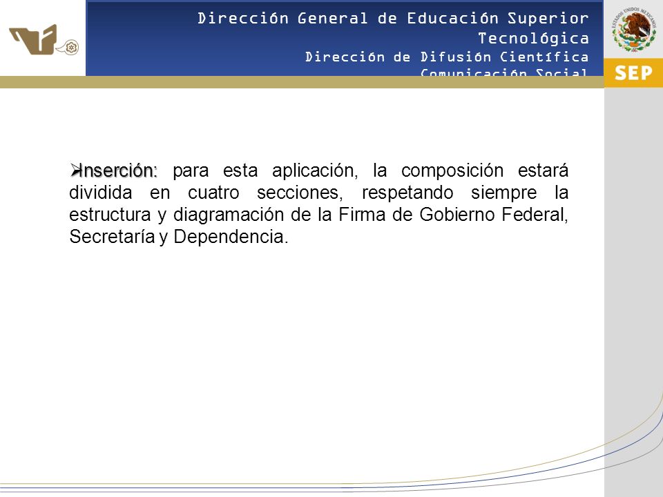 Inserción: para esta aplicación, la composición estará dividida en cuatro secciones, respetando siempre la estructura y diagramación de la Firma de Gobierno Federal, Secretaría y Dependencia.