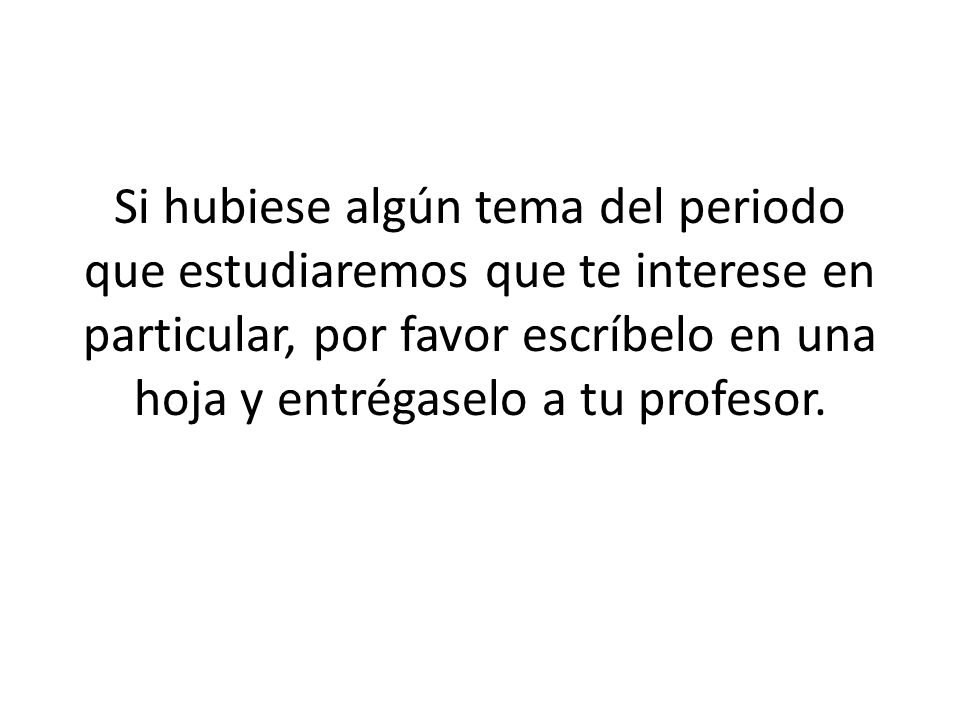 Si hubiese algún tema del periodo que estudiaremos que te interese en particular, por favor escríbelo en una hoja y entrégaselo a tu profesor.