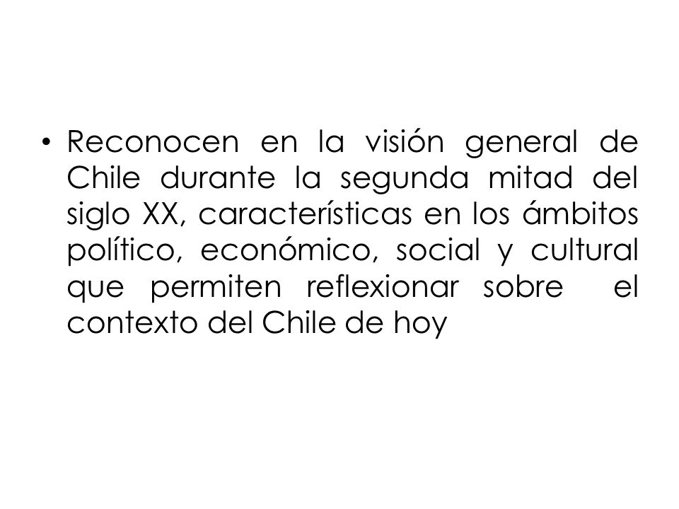 Reconocen en la visión general de Chile durante la segunda mitad del siglo XX, características en los ámbitos político, económico, social y cultural que permiten reflexionar sobre el contexto del Chile de hoy