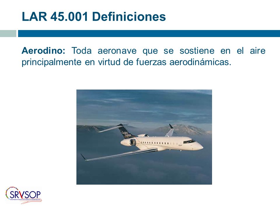 LAR Definiciones Aerodino: Toda aeronave que se sostiene en el aire principalmente en virtud de fuerzas aerodinámicas.