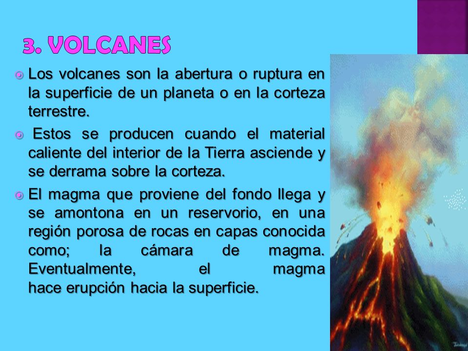 3. VOLCANES Los volcanes son la abertura o ruptura en la superficie de un planeta o en la corteza terrestre.