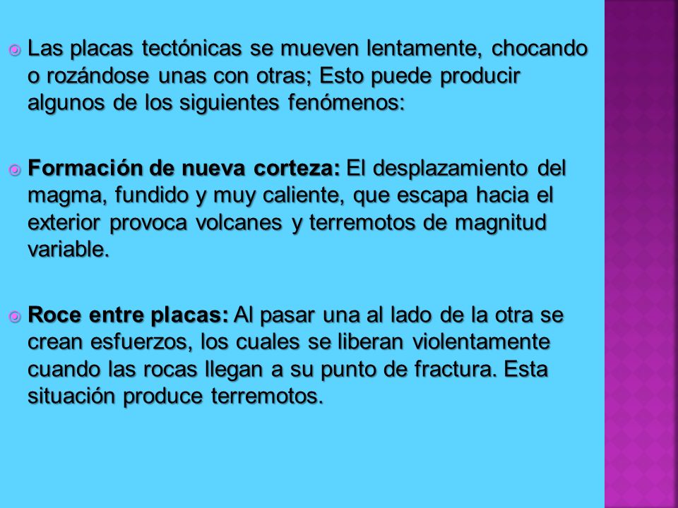 Las placas tectónicas se mueven lentamente, chocando o rozándose unas con otras; Esto puede producir algunos de los siguientes fenómenos: