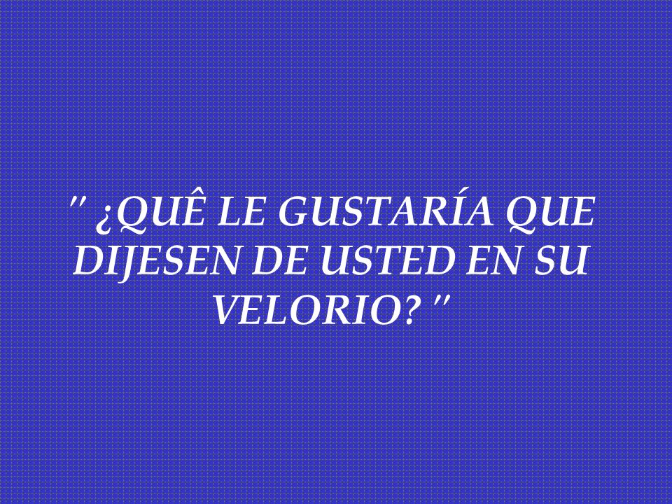 ¿QUÊ LE GUSTARÍA QUE DIJESEN DE USTED EN SU VELORIO