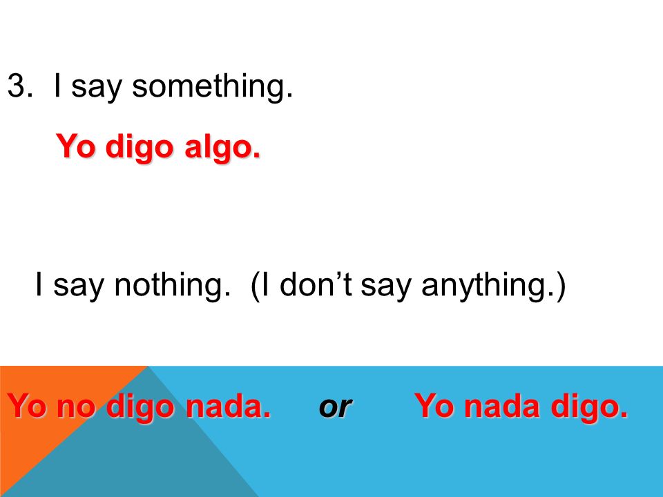 I say something. I say nothing. (I don’t say anything.) Yo digo algo.