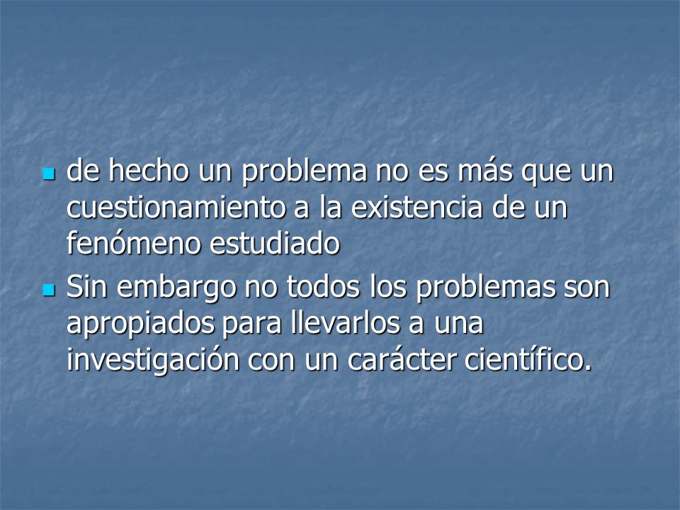 de hecho un problema no es más que un cuestionamiento a la existencia de un fenómeno estudiado
