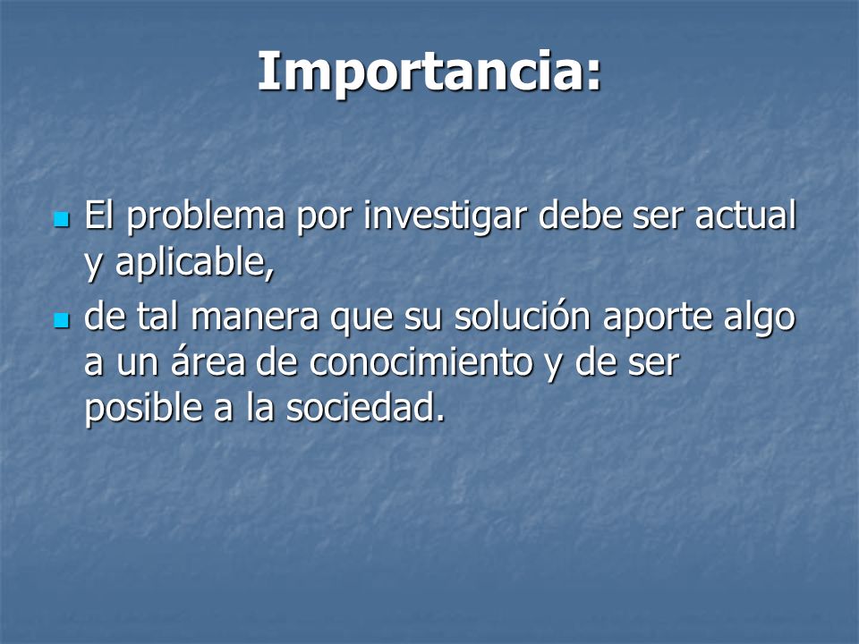 Importancia: El problema por investigar debe ser actual y aplicable,