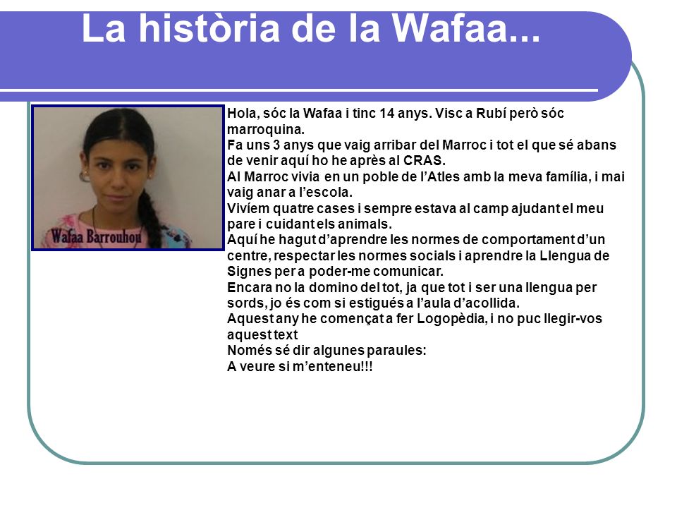 La història de la Wafaa... Hola, sóc la Wafaa i tinc 14 anys. Visc a Rubí però sóc marroquina.