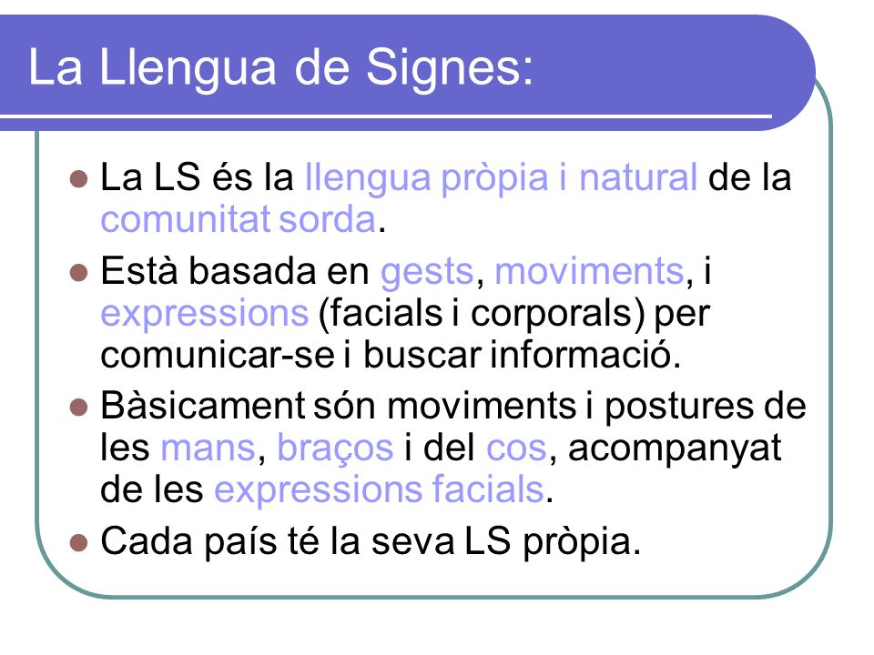 La Llengua de Signes: La LS és la llengua pròpia i natural de la comunitat sorda.