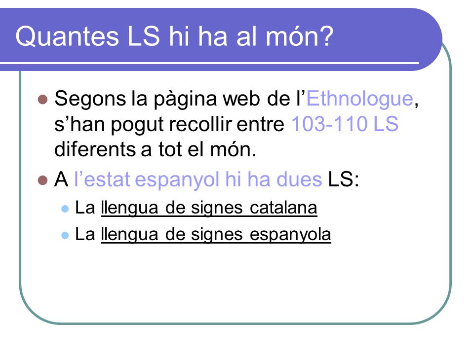 Quantes LS hi ha al món Segons la pàgina web de l’Ethnologue, s’han pogut recollir entre LS diferents a tot el món.