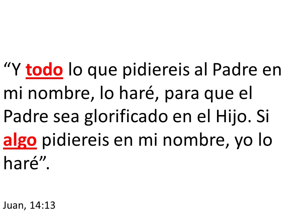 Y todo lo que pidiereis al Padre en mi nombre, lo haré, para que el Padre sea glorificado en el Hijo. Si algo pidiereis en mi nombre, yo lo haré .