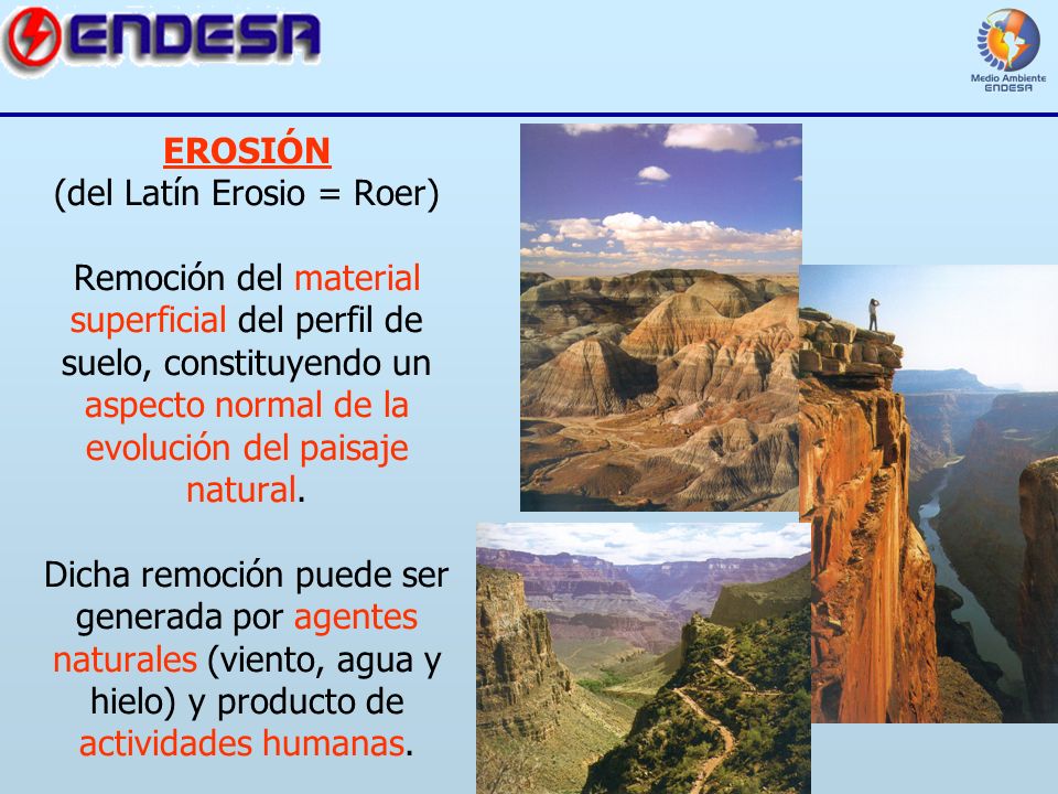 EROSIÓN (del Latín Erosio = Roer) Remoción del material superficial del perfil de suelo, constituyendo un aspecto normal de la evolución del paisaje natural.