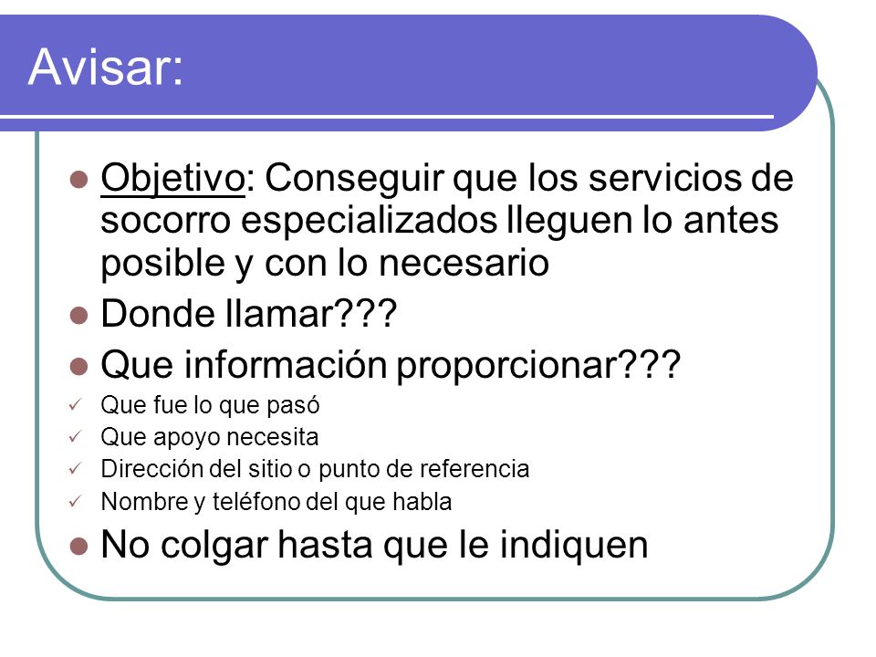 Avisar: Objetivo: Conseguir que los servicios de socorro especializados lleguen lo antes posible y con lo necesario.