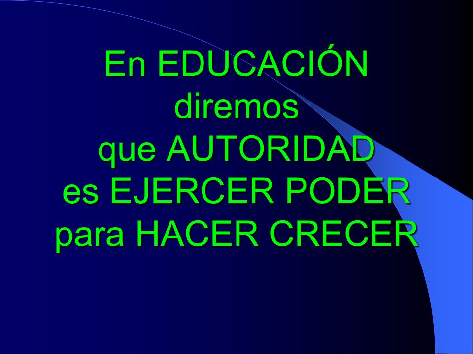 En EDUCACIÓN diremos que AUTORIDAD es EJERCER PODER para HACER CRECER